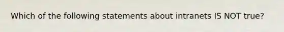 Which of the following statements about intranets IS NOT true?