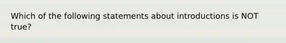 Which of the following statements about introductions is NOT true?