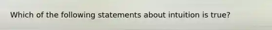 Which of the following statements about intuition is true?
