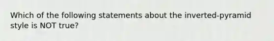 Which of the following statements about the inverted-pyramid style is NOT true?