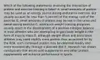 Which of the following statements involving the interaction of protein and exercise training is false? A. small amounts of protein may be used as an energy source during endurance exercise, but usually account for less than 5 percent of the energy cost of the exercise B. small amounts of protein may be lost in the urine and sweat during exercise C. resistance weight training programs usually result in the development of a positive nitrogen balance in most athletes who are attempting to gain body weight in the form of muscle mass D. although weight lifters and endurance athletes may need slightly more protein than accounted for by the RDA, such increased protein may be obtained readily and more economically through a planned diet E. research has shown conclusively that amino acid supplements and other protein supplements will enhance performance in sports