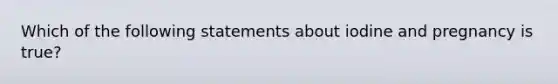 Which of the following statements about iodine and pregnancy is true?