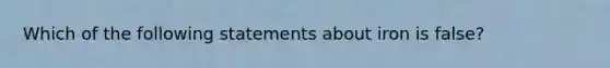 Which of the following statements about iron is false?