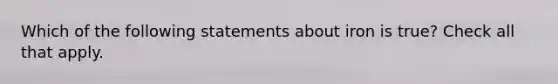 Which of the following statements about iron is true? Check all that apply.