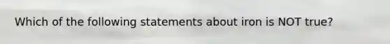 Which of the following statements about iron is NOT true?