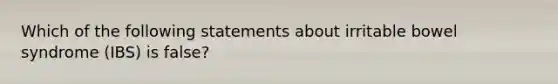 Which of the following statements about irritable bowel syndrome (IBS) is false?
