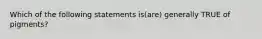 Which of the following statements is(are) generally TRUE of pigments?