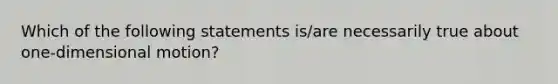 Which of the following statements is/are necessarily true about one-dimensional motion?