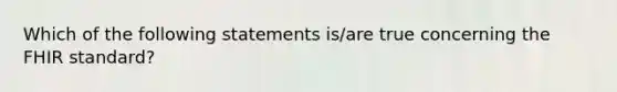 Which of the following statements is/are true concerning the FHIR standard?