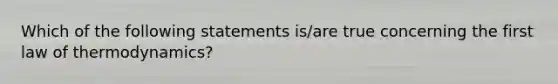 Which of the following statements is/are true concerning the first law of thermodynamics?