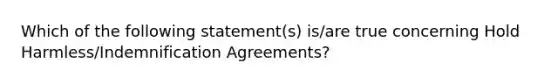 Which of the following statement(s) is/are true concerning Hold Harmless/Indemnification Agreements?