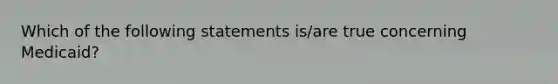 Which of the following statements is/are true concerning Medicaid?