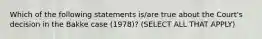 Which of the following statements is/are true about the Court's decision in the Bakke case (1978)? (SELECT ALL THAT APPLY)