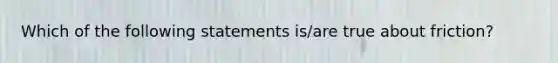 Which of the following statements is/are true about friction?