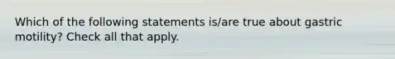 Which of the following statements is/are true about gastric motility? Check all that apply.