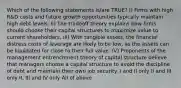 Which of the following statements is/are TRUE? I) Firms with high R&D costs and future growth opportunities typically maintain high debt levels. II) The tradeoff theory explains how firms should choose their capital structures to maximize value to current shareholders. III) With tangible assets, the financial distress costs of leverage are likely to be low, as the assets can be liquidated for close to their full value. IV) Proponents of the management entrenchment theory of capital structure believe that managers choose a capital structure to avoid the discipline of debt and maintain their own job security. I and II only II and III only II, III and IV only All of above