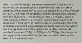 Which of the following statements is/are true? I. q (heat) is a state function because ΔH is a state function and q = ΔH. II. When 50.0 g of aluminum at 20.0°C is placed in 50.0 mL of water at 30.0°C, the H2O will undergo a smaller temperature change than the aluminum. (The density of H2O = 1.0 g/mL, specific heat capacity of H2O = 4.18 J/g°C, specific heat capacity of aluminum = 0.89 J/g°C) III. When a gas is compressed, the work is negative since the surroundings are doing work on the system and energy flows out of the system. IV. For the reaction (at constant pressure) 2N2(g) + 5O2(g) → 2N2O5(g), the change in enthalpy is the same whether the reaction takes place in one step or in a series of steps.