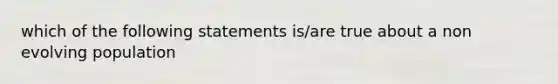 which of the following statements is/are true about a non evolving population