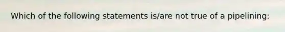 Which of the following statements is/are not true of a pipelining: