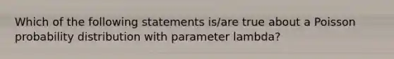 Which of the following statements is/are true about a Poisson probability distribution with parameter lambda?