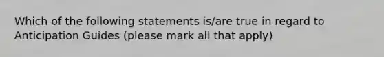 Which of the following statements is/are true in regard to Anticipation Guides (please mark all that apply)