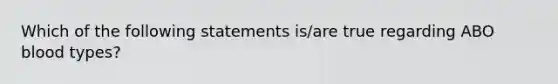 Which of the following statements is/are true regarding ABO blood types?