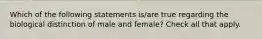 Which of the following statements is/are true regarding the biological distinction of male and female? Check all that apply.