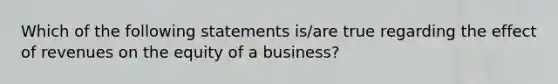 Which of the following statements is/are true regarding the effect of revenues on the equity of a business?