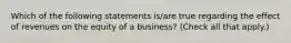 Which of the following statements is/are true regarding the effect of revenues on the equity of a business? (Check all that apply.)