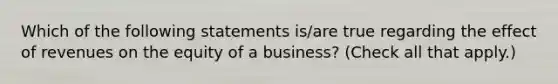 Which of the following statements is/are true regarding the effect of revenues on the equity of a business? (Check all that apply.)