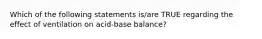 Which of the following statements is/are TRUE regarding the effect of ventilation on acid-base balance?