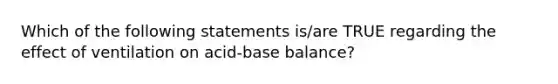 Which of the following statements is/are TRUE regarding the effect of ventilation on acid-base balance?