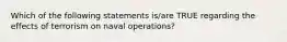 Which of the following statements is/are TRUE regarding the effects of terrorism on naval operations?