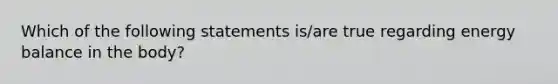 Which of the following statements is/are true regarding energy balance in the body?