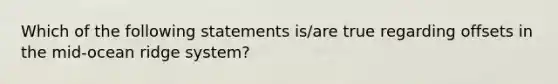 Which of the following statements is/are true regarding offsets in the mid-ocean ridge system?