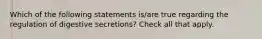 Which of the following statements is/are true regarding the regulation of digestive secretions? Check all that apply.