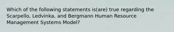 Which of the following statements is(are) true regarding the Scarpello, Ledvinka, and Bergmann Human Resource Management Systems Model?