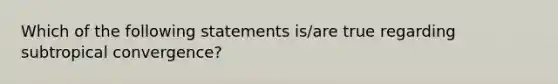 Which of the following statements is/are true regarding subtropical convergence?