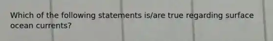 Which of the following statements is/are true regarding surface ocean currents?