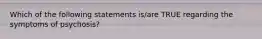 Which of the following statements is/are TRUE regarding the symptoms of psychosis?