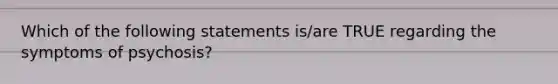 Which of the following statements is/are TRUE regarding the symptoms of psychosis?