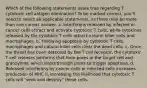 Which of the following statements is/are true regarding T cytotoxic cell antigen elimination? To be marked correct, you'll need to select all applicable statements, as there may be more than one correct answer. a. Interferons released by infected or cancer cells attract and activate cytotoxic T cells, while cytokines released by the cytotoxic T cells attract natural killer cells and macrophages. b. Following apoptosis by cytotoxic T cells, macrophages and natural killer cells clear the dead cells. c. Once the threat has been detected by the T cell receptor, the cytotoxic T cell releases perforins that form pores in the target cell and granzymes, which enter through pores to trigger apoptosis. d. Released interferons by cancer cells or infected cells increases production of MHC II, increasing the likelihood that cytotoxic T cells will "seek and destroy" these cells.