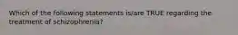 Which of the following statements is/are TRUE regarding the treatment of schizophrenia?