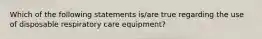 Which of the following statements is/are true regarding the use of disposable respiratory care equipment?