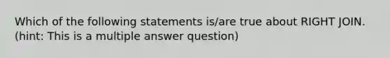 Which of the following statements is/are true about RIGHT JOIN. (hint: This is a multiple answer question)