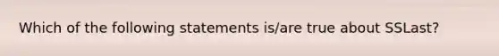 Which of the following statements is/are true about SSLast?