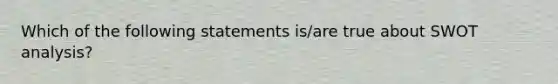 Which of the following statements is/are true about SWOT analysis?