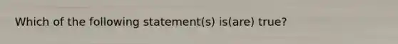 Which of the following statement(s) is(are) true?