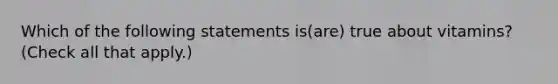 Which of the following statements is(are) true about vitamins? (Check all that apply.)