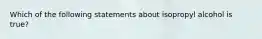 Which of the following statements about isopropyl alcohol is true?